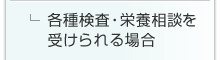 各種検査・栄養相談を受けられる場合